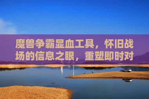 魔兽争霸显血工具,怀旧战场的信息之眼,重塑即时对抗的精准博弈,魔兽争霸显血工具,怀旧战场的信息之眼,重塑精准博弈