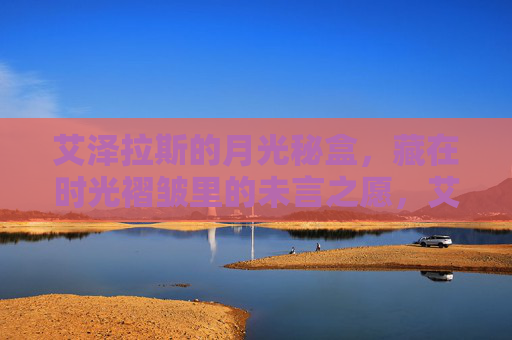 艾泽拉斯的月光秘盒，藏在时光褶皱里的未言之愿，艾泽拉斯月光秘盒，时光褶皱里的未言之愿