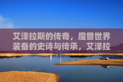 艾泽拉斯的传奇，魔兽世界装备的史诗与传承，艾泽拉斯装备的史诗传奇与传承