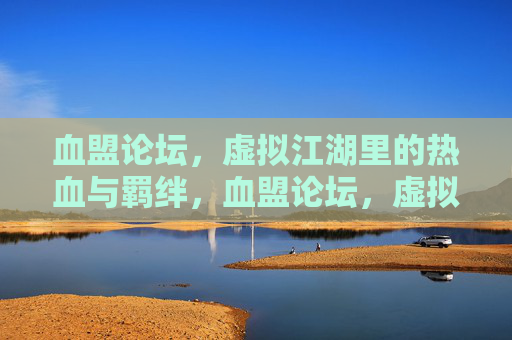 血盟论坛,虚拟江湖里的热血与羁绊,血盟论坛,虚拟江湖的热血羁绊