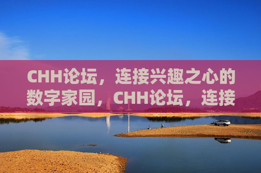 CHH论坛,连接兴趣之心的数字家园,CHH论坛,连接兴趣之心的数字家园