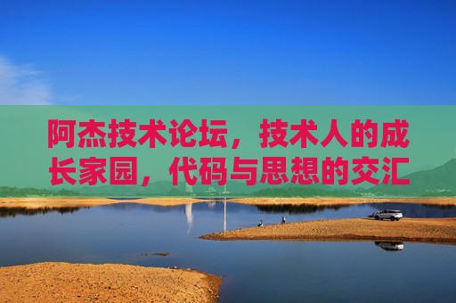 阿杰技术论坛,技术人的成长家园,代码与思想的交汇之地,阿杰技术论坛,技术人的成长家园,代码与思想交汇之地