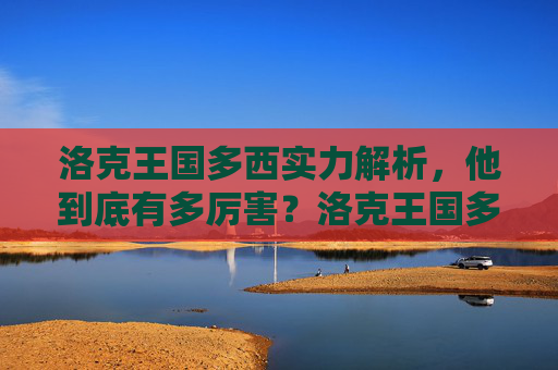 洛克王国多西实力解析,他到底有多厉害?洛克王国多西实力全解析,他究竟有多强?
