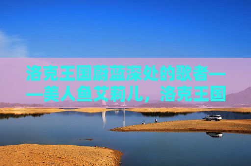 洛克王国蔚蓝深处的歌者——美人鱼艾莉儿,洛克王国蔚蓝深处的歌者——美人鱼艾莉儿