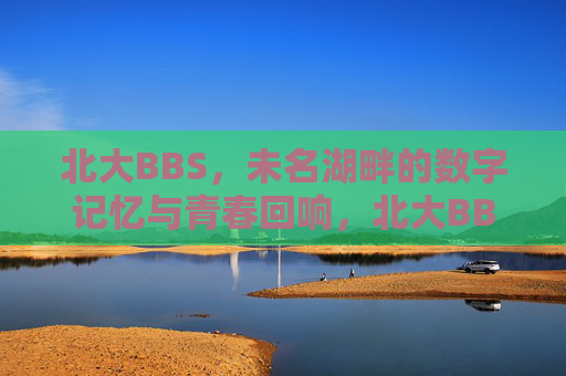 北大BBS,未名湖畔的数字记忆与青春回响,北大BBS,未名湖畔的数字记忆与青春回响