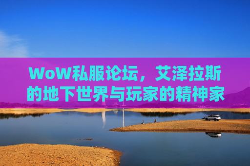 WoW私服论坛,艾泽拉斯的地下世界与玩家的精神家园,WoW私服论坛,艾泽拉斯地下世界与玩家的精神家园