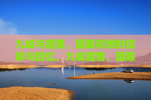 九城与魔兽，国服初燃的信仰与回忆，九城魔兽，国服初燃的信仰与回忆