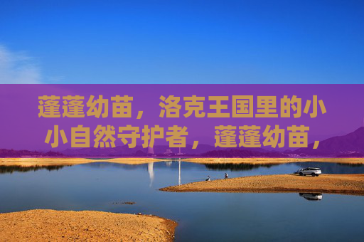 蓬蓬幼苗,洛克王国里的小小自然守护者,蓬蓬幼苗,洛克王国的自然守护者