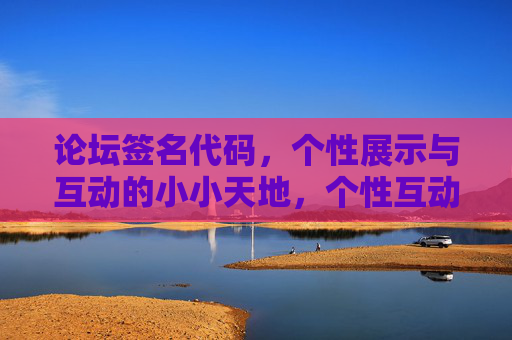 论坛签名代码,个性展示与互动的小小天地,个性互动的论坛签名小天地