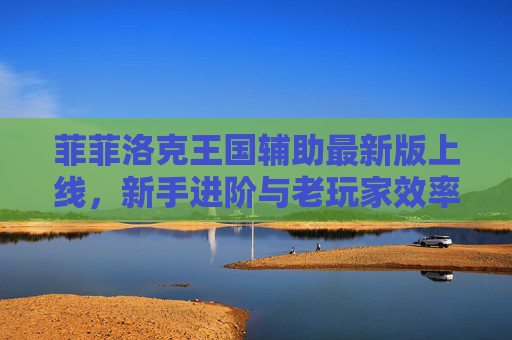 菲菲洛克王国辅助最新版上线，新手进阶与老玩家效率提升全攻略，菲菲洛克王国辅助最新版，新手进阶与老玩家效率提升全攻略