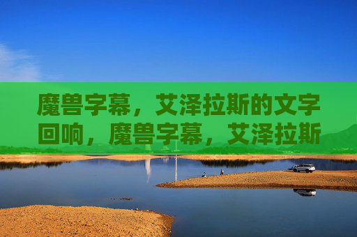 魔兽字幕,艾泽拉斯的文字回响,魔兽字幕,艾泽拉斯的文字回响