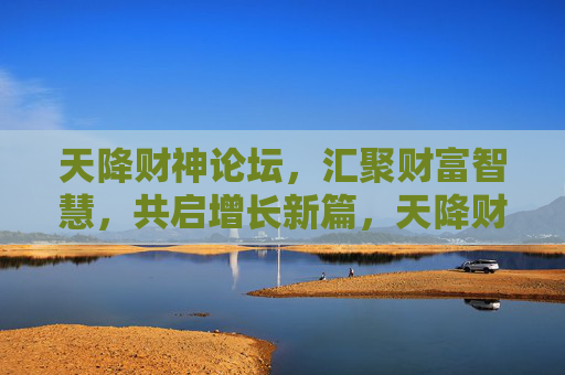 天降财神论坛，汇聚财富智慧，共启增长新篇，天降财神论坛，汇聚财富智慧，共启增长新篇