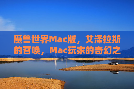 魔兽世界Mac版,艾泽拉斯的召唤,Mac玩家的奇幻之旅,艾泽拉斯的召唤,Mac玩家的奇幻之旅