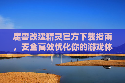 魔兽改建精灵官方下载指南,安全高效优化你的游戏体验,魔兽改建精灵官方下载指南,安全高效优化游戏体验