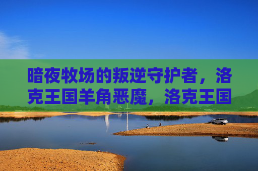 暗夜牧场的叛逆守护者,洛克王国羊角恶魔,洛克王国羊角恶魔,暗夜牧场的叛逆守护者