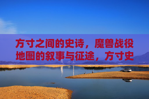 方寸之间的史诗,魔兽战役地图的叙事与征途,方寸史诗,魔兽战役地图的叙事征途