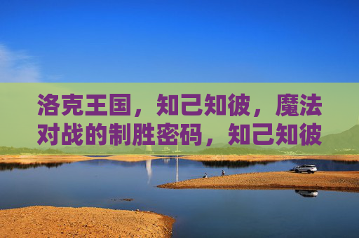 洛克王国,知己知彼,魔法对战的制胜密码,知己知彼,洛克王国魔法对战制胜密码