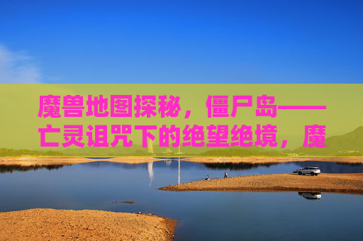 魔兽地图探秘,僵尸岛——亡灵诅咒下的绝望绝境,魔兽僵尸岛,亡灵诅咒下的绝望绝境
