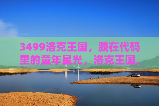 3499洛克王国,藏在代码里的童年星光,洛克王国,代码里的童年星光