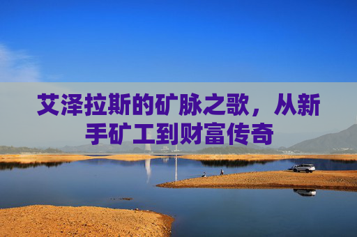 艾泽拉斯的矿脉之歌,从新手矿工到财富传奇