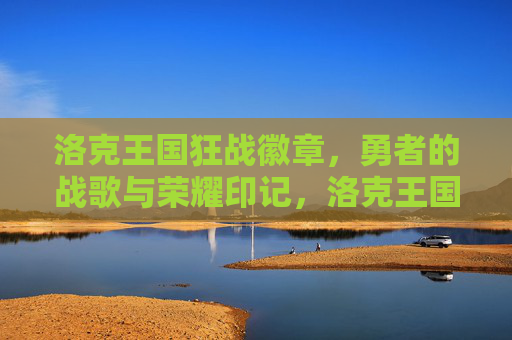 洛克王国狂战徽章,勇者的战歌与荣耀印记,洛克王国狂战徽章,勇者的战歌与荣耀印记