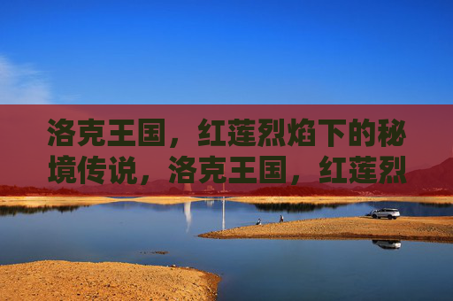 洛克王国,红莲烈焰下的秘境传说,洛克王国,红莲烈焰秘境传说