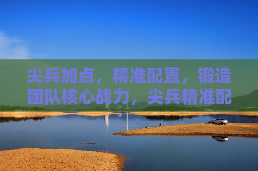 尖兵加点,精准配置,锻造团队核心战力,尖兵精准配置,锻造核心战力