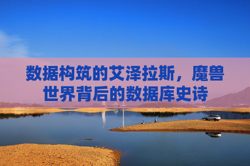 数据构筑的艾泽拉斯,魔兽世界背后的数据库史诗