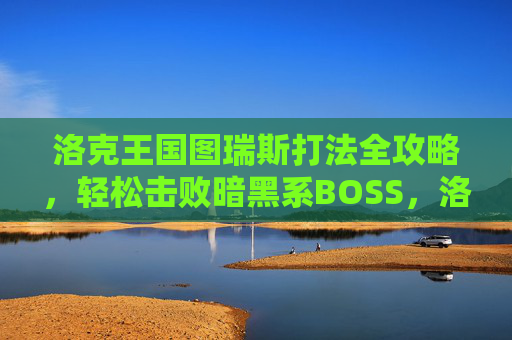 洛克王国图瑞斯打法全攻略,轻松击败暗黑系BOSS,洛克王国图瑞斯全攻略,轻松击败暗黑系BOSS