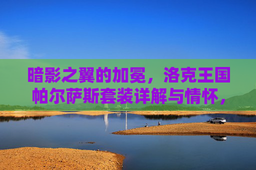暗影之翼的加冕,洛克王国帕尔萨斯套装详解与情怀,洛克王国帕尔萨斯套装,暗影之翼加冕详解与情怀
