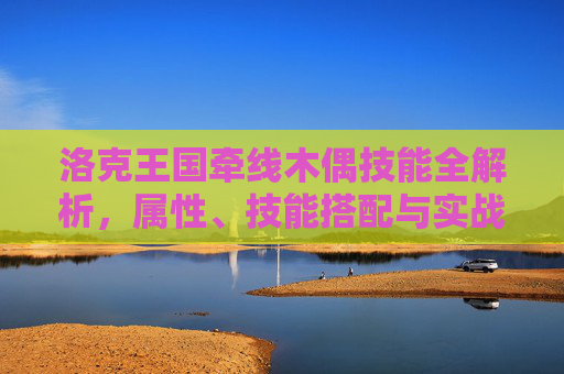 洛克王国牵线木偶技能全解析,属性、技能搭配与实战技巧,洛克王国牵线木偶技能全解析,属性、技能搭配与实战技巧