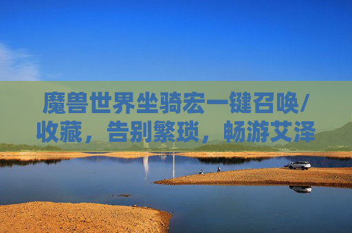 魔兽世界坐骑宏一键召唤/收藏,告别繁琐,畅游艾泽拉斯,魔兽世界坐骑宏一键召唤收藏,告别繁琐畅游艾泽拉斯