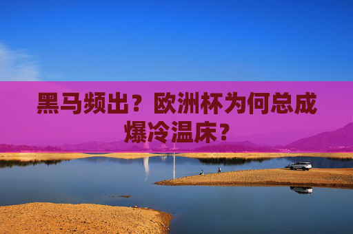 黑马频出?欧洲杯为何总成爆冷温床?
