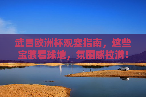 武昌欧洲杯观赛指南,这些宝藏看球地,氛围感拉满!武昌欧洲杯观赛指南,宝藏看球地氛围感拉满