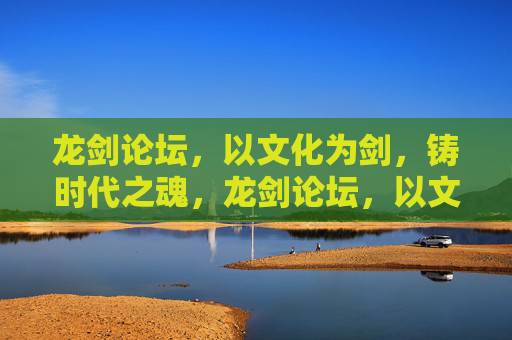龙剑论坛，以文化为剑，铸时代之魂，龙剑论坛，以文化为剑，铸时代之魂