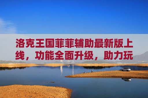洛克王国菲菲辅助最新版上线，功能全面升级，助力玩家轻松闯关！洛克王国菲菲辅助最新版上线 功能升级轻松闯关