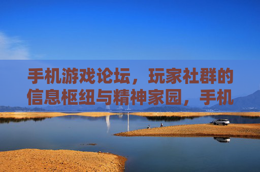 手机游戏论坛,玩家社群的信息枢纽与精神家园,手机游戏论坛,玩家社群的信息枢纽与精神家园