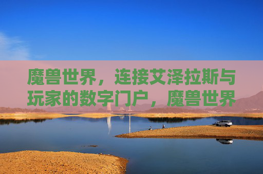 魔兽世界，连接艾泽拉斯与玩家的数字门户，魔兽世界，艾泽拉斯玩家的数字门户