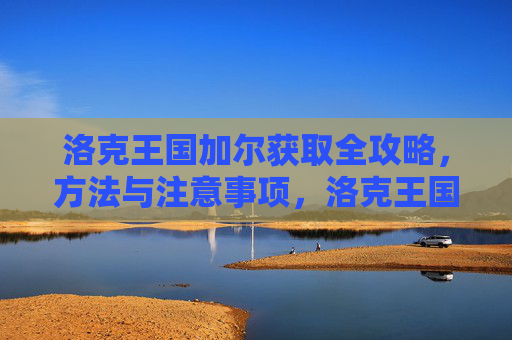 洛克王国加尔获取全攻略，方法与注意事项，洛克王国加尔获取方法与注意事项全攻略