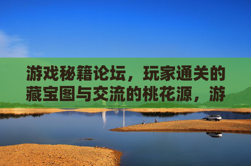 游戏秘籍论坛,玩家通关的藏宝图与交流的桃花源,游戏秘籍论坛,通关藏宝图与玩家桃花源