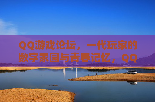 QQ游戏论坛，一代玩家的数字家园与青春记忆，QQ游戏论坛，一代玩家的数字家园与青春记忆