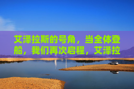 艾泽拉斯的号角,当全体登船,我们再次启程,艾泽拉斯号角响彻,全体登船再启程