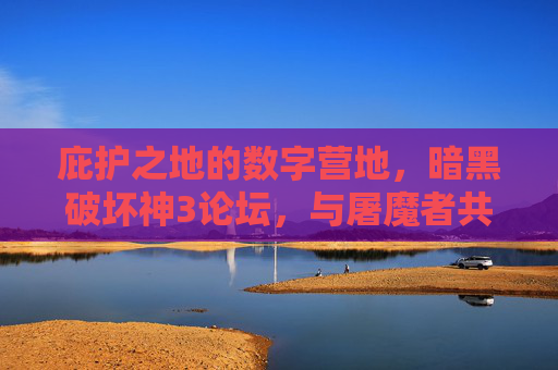 庇护之地的数字营地,暗黑破坏神3论坛,与屠魔者共燃的十年,暗黑破坏神3数字营地,与屠魔者共燃的十年