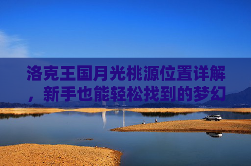洛克王国月光桃源位置详解,新手也能轻松找到的梦幻桃源,洛克王国月光桃源位置详解,新手轻松找到的梦幻桃源