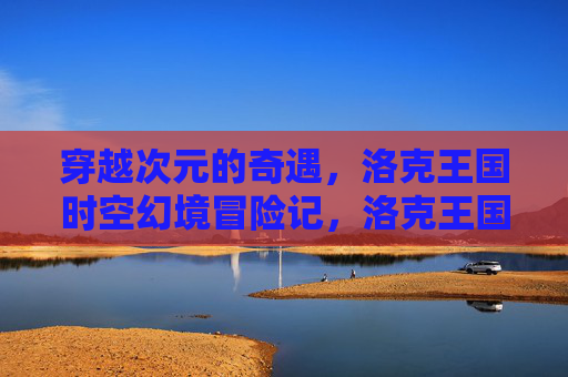 穿越次元的奇遇,洛克王国时空幻境冒险记,洛克王国时空幻境冒险记
