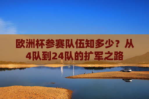 欧洲杯参赛队伍知多少?从4队到24队的扩军之路