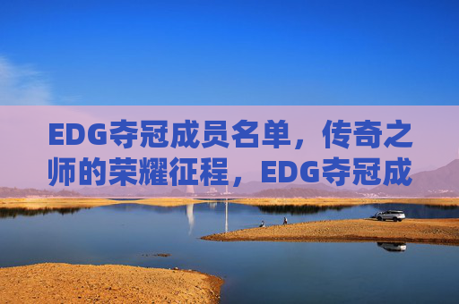 EDG夺冠成员名单,传奇之师的荣耀征程,EDG夺冠成员名单,传奇之师的荣耀征程