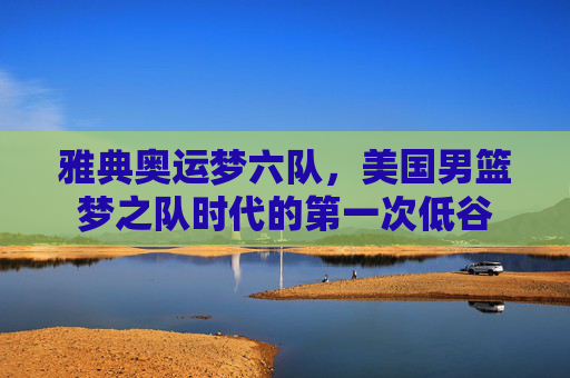 雅典奥运梦六队,美国男篮梦之队时代的第一次低谷