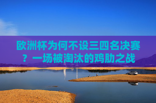 欧洲杯为何不设三四名决赛?一场被淘汰的鸡肋之战