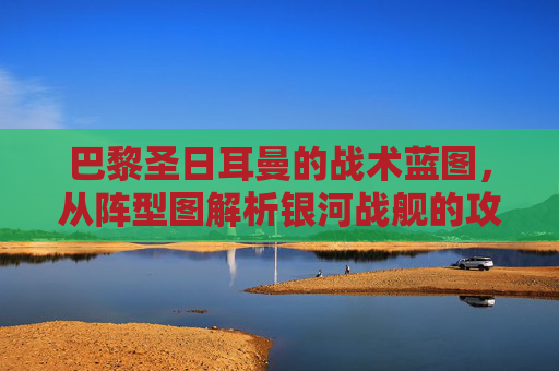 巴黎圣日耳曼的战术蓝图,从阵型图解析银河战舰的攻防密码,巴黎圣日耳曼战术蓝图,阵型图解析银河战舰攻防密码